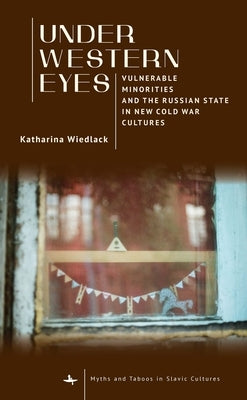 Under Western Eyes: Vulnerable Minorities and the Russian State in New Cold War Cultures by Wiedlack, Katharina