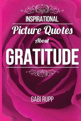 Gratitude Quotes: Inspirational Picture Quotes about Gratitude: Gift Book by Rupp, Gabi