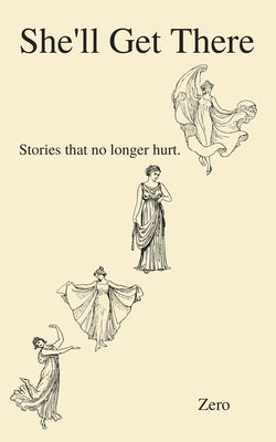 She'll Get There: Stories that no longer hurt. by The Writer, Zero