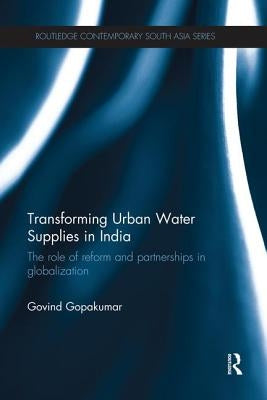 Transforming Urban Water Supplies in India: The Role of Reform and Partnerships in Globalization by Gopakumar, Govind