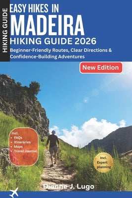 Easy Hikes in Madeira Hiking Guide 2026: Beginner-Friendly Routes, Clear Directions & Confidence-Building Adventures by Lugo, Dianne J.