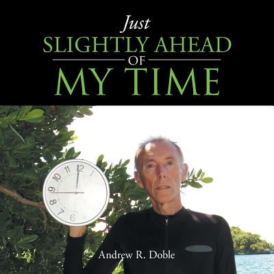 Just Slightly Ahead of My Time by Doble, Andrew R.