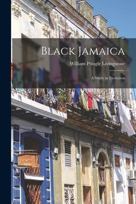 Black Jamaica: A Study in Evolution by Livingstone, William Pringle