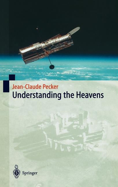 Understanding the Heavens: Thirty Centuries of Astronomical Ideas from Ancient Thinking to Modern Cosmology by Pecker, Jean-Claude
