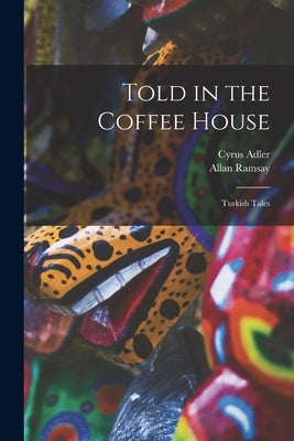 Told in the Coffee House: Turkish Tales by Adler, Cyrus