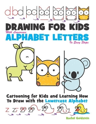 Drawing for Kids With lowercase Alphabet Letters in Easy Steps: Cartooning for Kids and and Learning How to Draw with the Lowercase Alphabet by Goldstein, Rachel a.