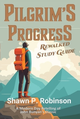 Pilgrim's Progress Rewalked: Complete Story and Study Guide by Robinson, Shawn P.