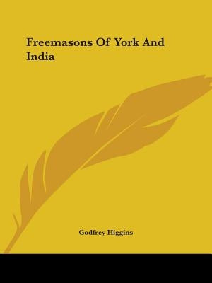 Freemasons Of York And India by Higgins, Godfrey