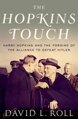 Hopkins Touch: Harry Hopkins and the Forging of the Alliance to Defeat Hitler by Roll, David L.