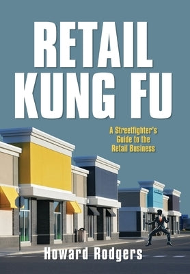 Retail Kung Fu: A Streetfighter's Guide to the Retail Business by Rodgers, Howard