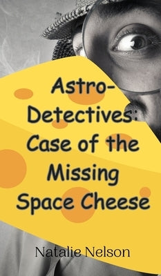 Astro-Detectives: Case of the Missing Space Cheese by Nelson, Natalie