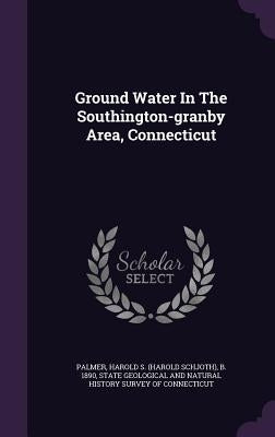 Ground Water In The Southington-granby Area, Connecticut by Palmer, Harold S. (Harold Schjoth) B. 1.