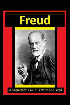 Freud - A Biographical Play in 3 Acts by Cargill, Acie