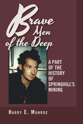Brave Men of the Deep: A Part of the History of Springhill's Mining by Munroe, Harry E.