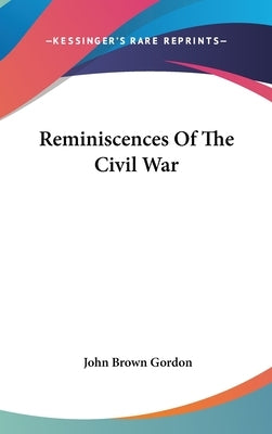 Reminiscences Of The Civil War by Gordon, John Brown