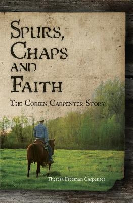 Spurs, Chaps and Faith: The Corbin Carpenter Story by Carpenter, Theresa Freeman