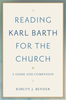 Reading Karl Barth for the Church: A Guide and Companion by Bender, Kimlyn J.