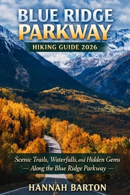 Blue Ridge Parkway Hiking Guide 2026: Scenic Trails, Waterfalls, and Hidden Gems Along the Blue Ridge Parkway by Barton, Hannah