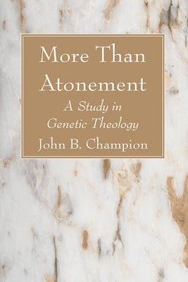 More Than Atonement: A Study in Genetic Theology by Champion, John B.