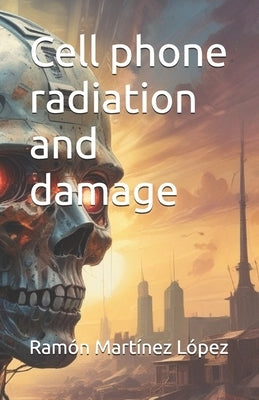 Cell phone radiation and damage by López, Ramón Martínez