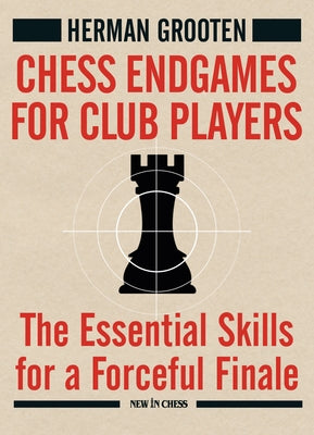 Chess Endgames for Club Players: The Essential Skills for a Forceful Finale by Grooten, Herman