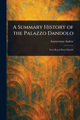 A Summary History of the Palazzo Dandolo by Anonymous