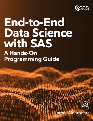 End-to-End Data Science with SAS: A Hands-On Programming Guide by Gearheart, James
