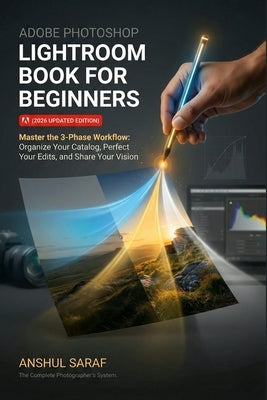 Adobe Photoshop Lightroom Book for Beginners (2026 Updated Edition): The Complete Photographer's System: Master the 3-Phase Workflow: Organize Your Ca by Saraf, Anshul