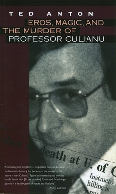 Eros, Magic, and the Murder of Professor Culianu by Anton, Ted