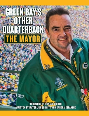 Green Bay's Other Quarterback: The Mayor by Schmitt, Mayor Jim