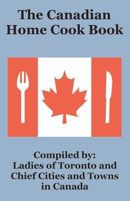 The Canadian Home Cook Book by Ladies of Toronto