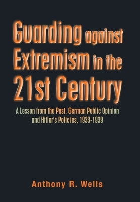 Guarding Against Extremism in the 21St Century: A Lesson from the Past. German Public Opinion and Hitler's Policies, 1933-1939 by Wells, Anthony R.