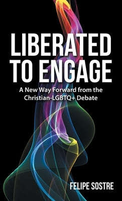 Liberated to Engage: A New Way Forward from the Christian-Lgbtq+ Debate by Sostre, Felipe
