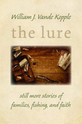 The Lure: Still More Stories of Families, Fishing, and Faith by Vande Kopple, William J.
