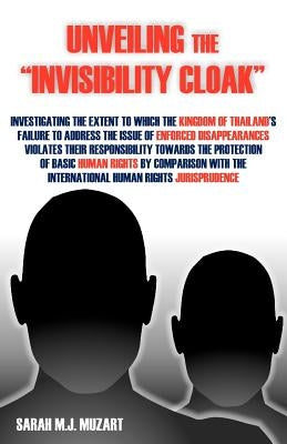 Unveiling the Invisibility Cloak: Investigating the Extent to Which the Kingdom of Thailand's Failure to Address the Issue of Enforced Disappearance by Muzart, Sarah M. J.