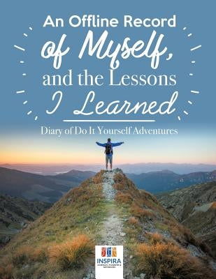 An Offline Record of Myself, and the Lessons I Learned Diary of Do It Yourself Adventures by Inspira Journals, Planners &. Notebooks