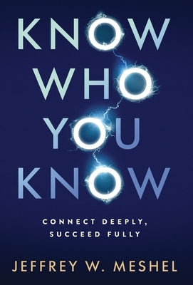 Know Who You Know: Connect Deeply, Succeed Fully by Meshel, Jeffrey