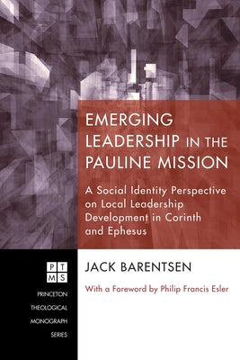Emerging Leadership in the Pauline Mission: A Social Identity Perspective on Local Leadership Development in Corinth and Ephesus by Barentsen, Jack