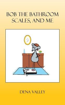 Bob the Bathroom Scales, and Me by Valley, Dena