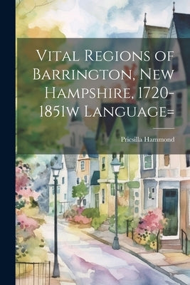 Vital Regions of Barrington, new Hampshire, 1720-1851w language= by Hammond, Pricsilla