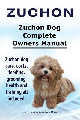 Zuchon. Zuchon Dog Complete Owners Manual. Zuchon dog care, costs, feeding, grooming, health and training all included. by Moore, Asia