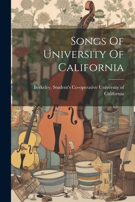 Songs Of University Of California by University of California, Berkeley S.