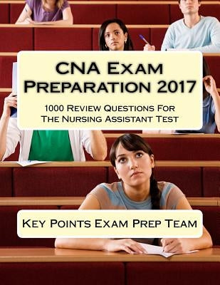CNA Exam Preparation 2017: 1000 Review Questions For The Nursing Assistant Test by Prep Team, Key Points Exam