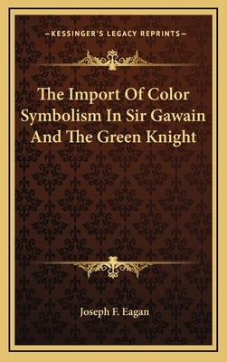 The Import of Color Symbolism in Sir Gawain and the Green Knight by Eagan, Joseph F.