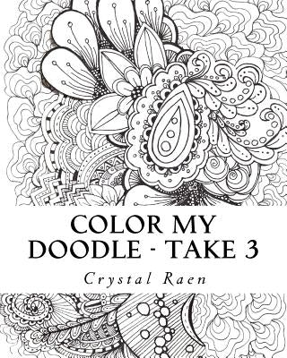 Color my Doodle - Take 3: Adult Coloring Book by Raen, Crystal