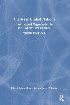 The New United Nations: International Organization in the Twenty-First Century by Moore Jr, John Allphin