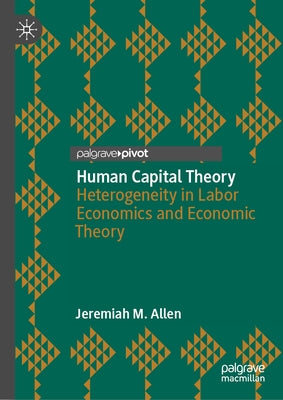 Human Capital Theory: Heterogeneity in Labor Economics and Economic Theory by Allen, Jeremiah M.