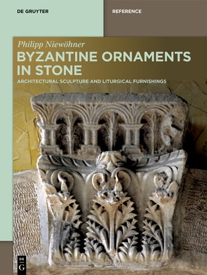 Byzantine Ornaments in Stone: Architectural Sculpture and Liturgical Furnishings by Niewöhner, Philipp