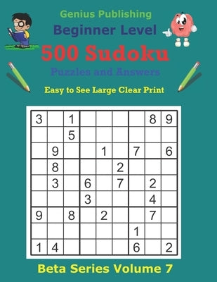 500 Beginner Sudoku Puzzles and Answers Beta Series Volume 7: Easy to See Large Clear Print by Publishing, Genius