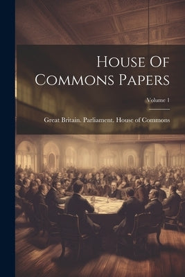 House Of Commons Papers; Volume 1 by Great Britain Parliament House of C